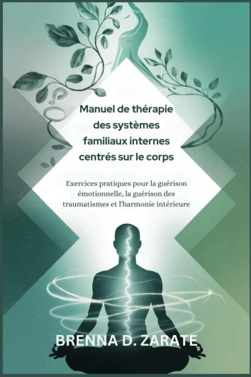 Manuel de thérapie des systèmes familiaux internes centrés sur le corps: Exercices pratiques pour la guérison émotionnelle, la guérison des traumatismes et l'harmonie intérieure
