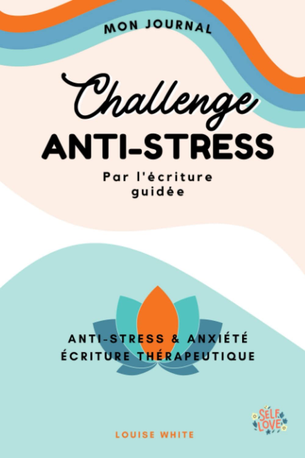 Challenge ANTI-STRESS Journal d'Écriture Thérapeutique: 30 Jours d'Écriture Guidée Contre L'Anxiété Pour Retrouver l'Harmonie