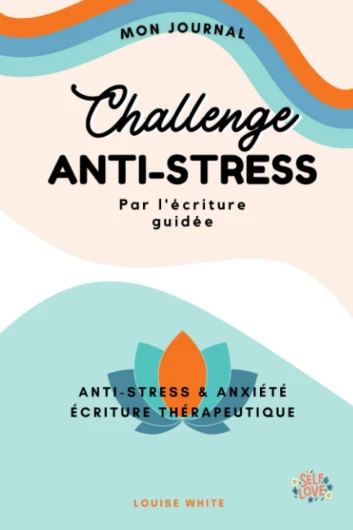 Challenge ANTI-STRESS Journal d'Écriture Thérapeutique: 30 Jours d'Écriture Guidée Contre L'Anxiété Pour Retrouver l'Harmonie