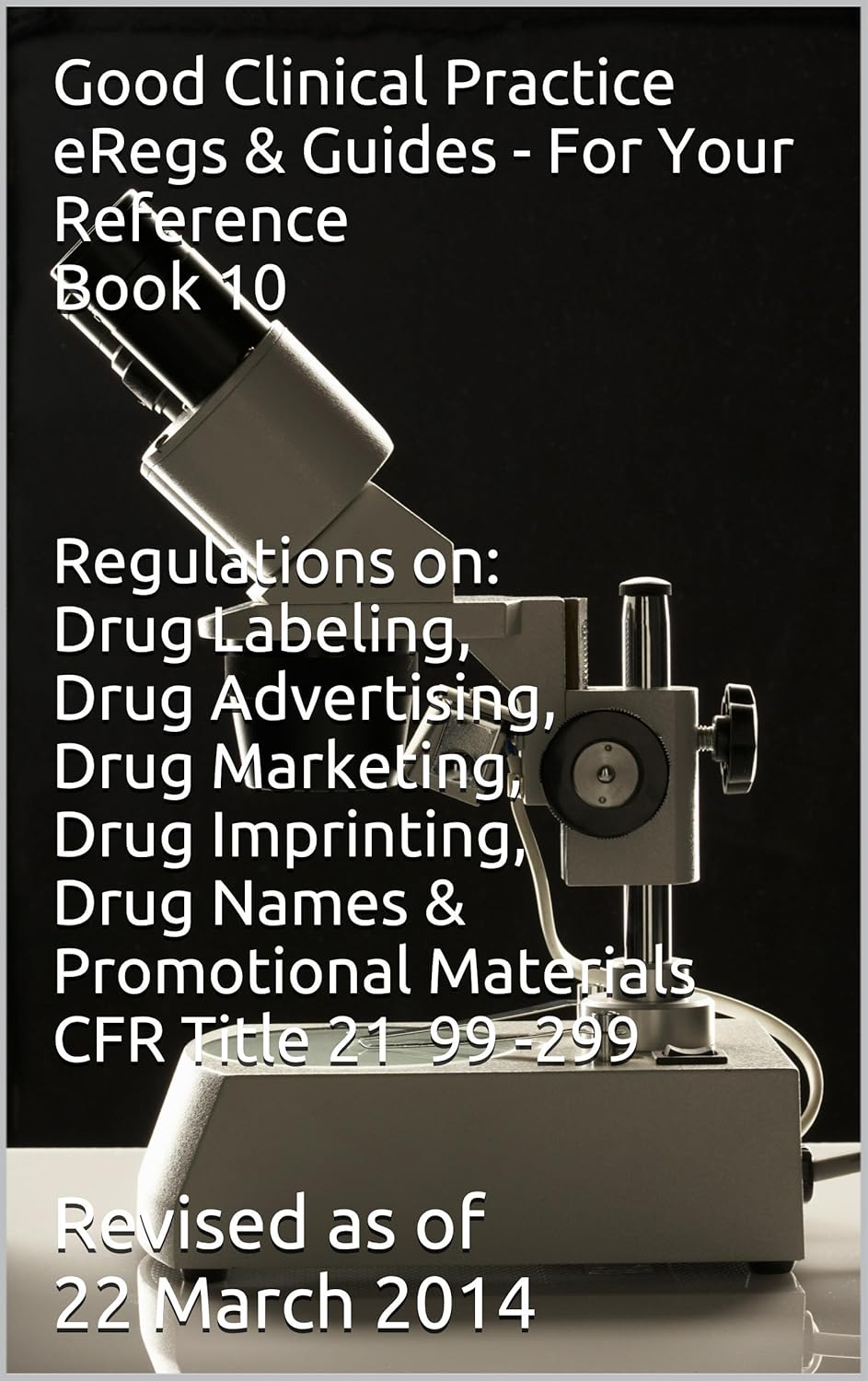 Good Clinical Practice (GCP) eRegs & Guides - For Your Reference Book 10: Regulations on: Drug Labeling, Drug Advertising, Drug Marketing, Drug Imprinting, .. - Promotional Materials (English Edition)
