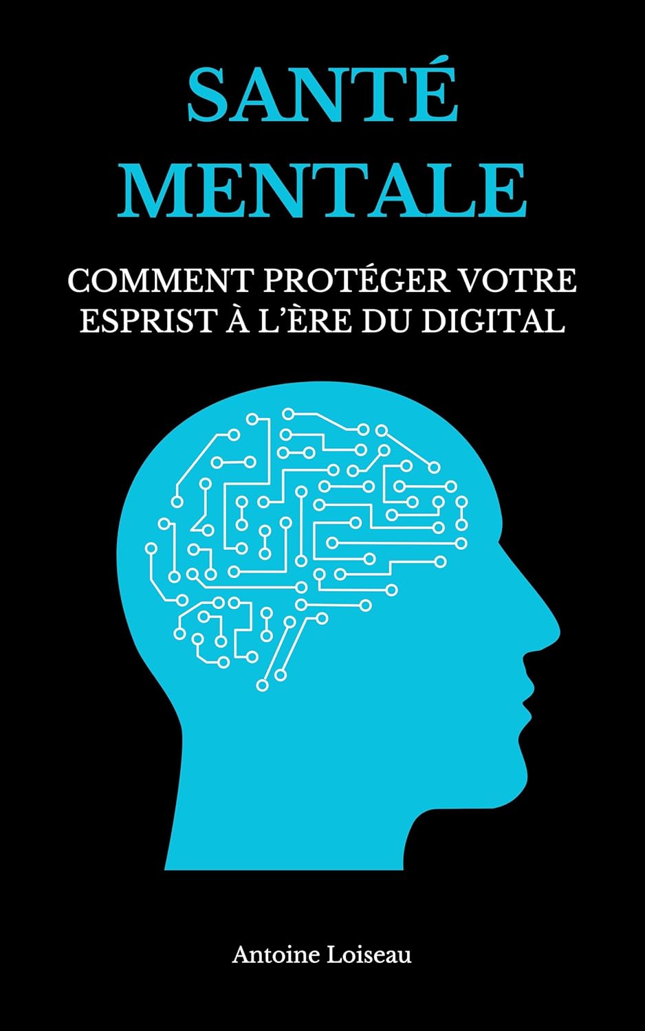 Santé Mentale et Intelligence Artificielle : Comment Protéger Votre Esprit à l’Ère du Digital: Surmonter l’Anxiété Numérique, Maîtriser l’IA et Retrouver un Équilibre dans un Monde Hyperconnecté