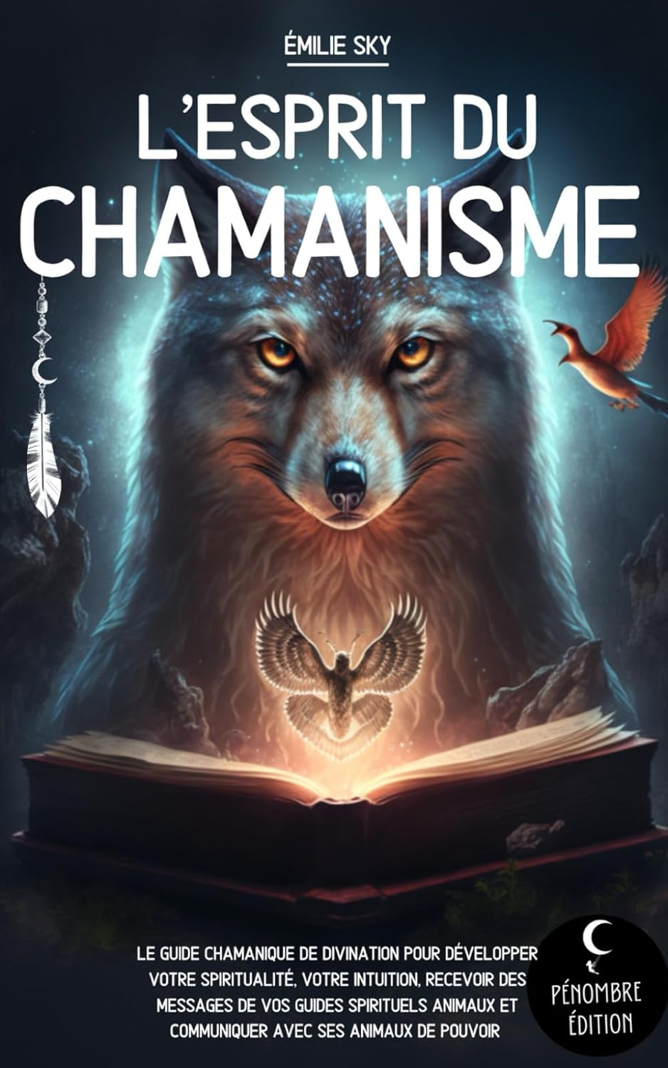 L’esprit du Chamanisme: Le guide chamanique de divination pour développer votre spiritualité, votre intuition, recevoir des messages de vos guides .. - et communiquer avec ses animaux de pouvoir