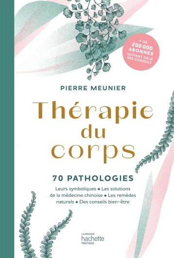 Thérapie du corps: 70 pathologies - Leurs symboliques, les solutions de la médecine chinoise, les remèdes naturels
