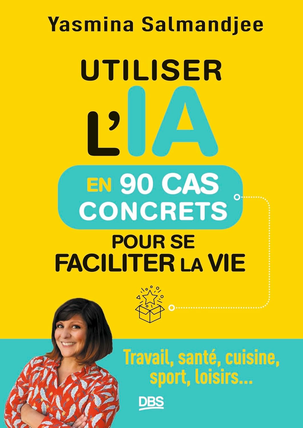 Utiliser l’IA en 90 cas concrets pour se faciliter la vie: Travail, santé, cuisine, sport, loisirs...