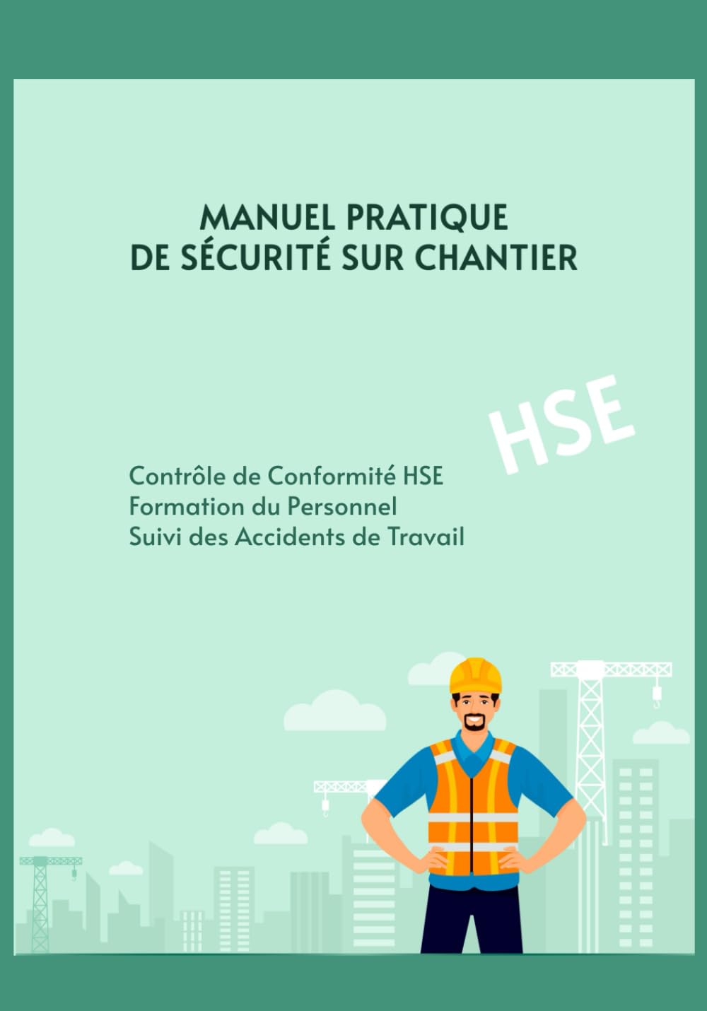 Manuel Pratique de Sécurité sur Chantier: Gestion Complète de la Sécurité - Contrôle HSE, Formation du Personnel, Suivi des Accidents de Travail - 120 Pages de 17,78×25,4 cm