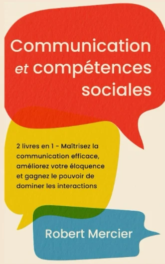 COMMUNICATION ET COMPETENCES SOCIALES: 2 livres en 1 - Maîtrisez la communication efficace, améliorez votre éloquence et gagnez le pouvoir de dominer les interactions
