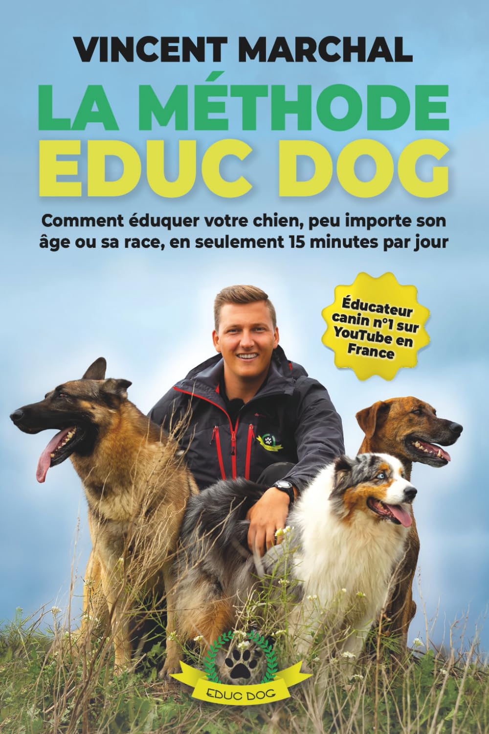 La Méthode EDUC DOG: Comment éduquer votre chien, peu importe son âge ou sa race, en seulement 15 minutes par jour