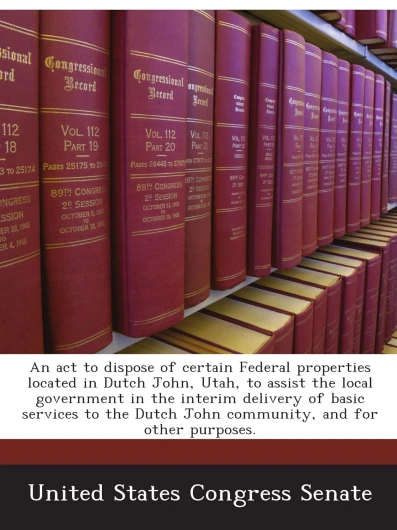 An act to dispose of certain Federal properties located in Dutch John, Utah, to assist the local government in the interim delivery of basic services .. - Dutch John community, and for other purposes.