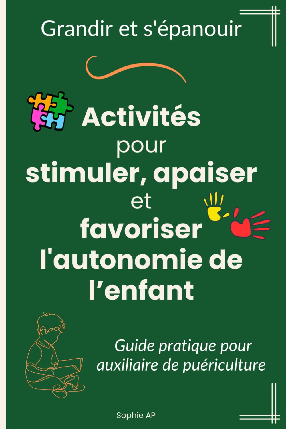 Grandir et s'épanouir - Activités pour stimuler, apaiser et favoriser l'autonomie de l’enfant guide pratique pour auxiliaire de puériculture: guide pour accompagner les enfants au quotidien