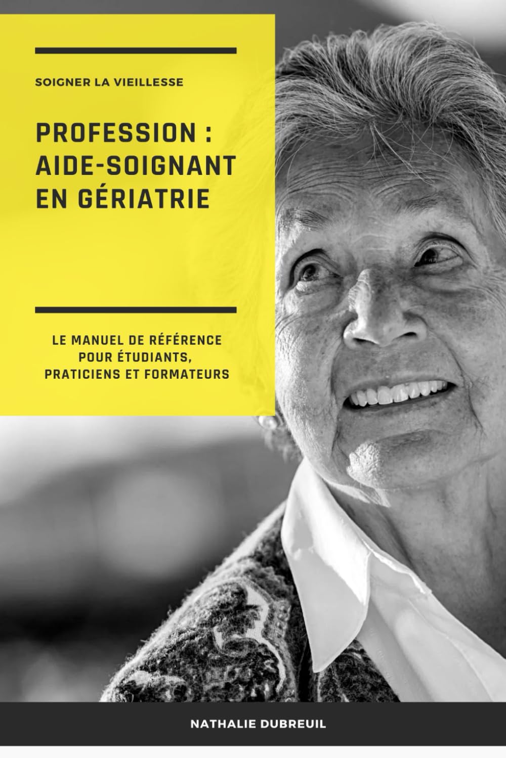 Soigner la vieillesse Profession : aide-soignant en gériatrie: Le manuel de référence pour étudiants, praticiens et formateurs