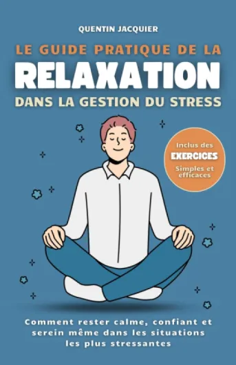 Le guide pratique de la relaxation dans la gestion du stress: Comment rester calme, confiant et serein même dans les situations les plus stressantes.
